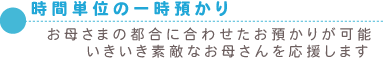 時間単位の一時預かり お母さまの都合に合わせたお預かりが可能