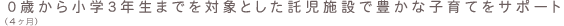 0歳(4ヶ月)から小学3年生までを対象とした託児施設で豊かな子育てをサポート